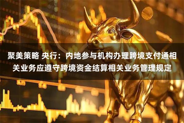 聚美策略 央行：内地参与机构办理跨境支付通相关业务应遵守跨境资金结算相关业务管理规定