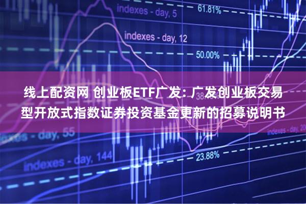 线上配资网 创业板ETF广发: 广发创业板交易型开放式指数证券投资基金更新的招募说明书