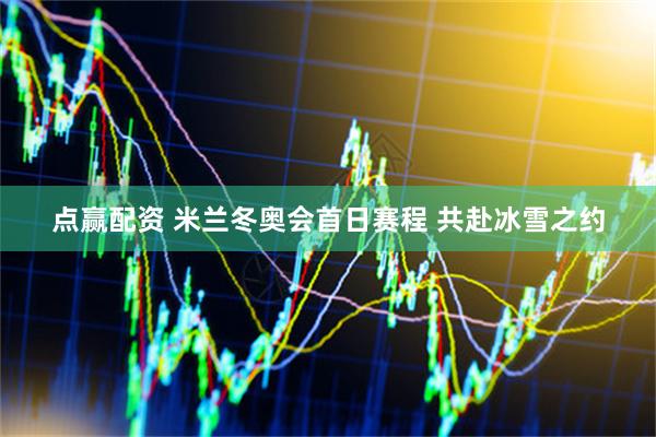 点赢配资 米兰冬奥会首日赛程 共赴冰雪之约