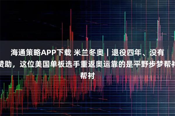 海通策略APP下载 米兰冬奥｜退役四年、没有赞助，这位美国单板选手重返奥运靠的是平野步梦帮衬