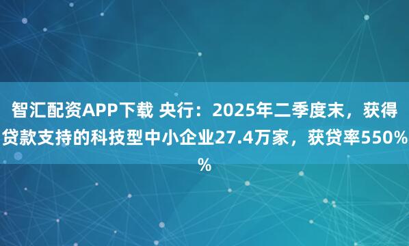 智汇配资APP下载 央行：2025年二季度末，获得贷款支持的科技型中小企业27.4万家，获贷率550%