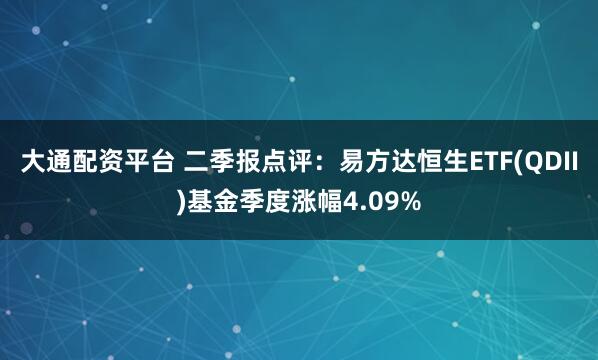大通配资平台 二季报点评：易方达恒生ETF(QDII)基金季度涨幅4.09%