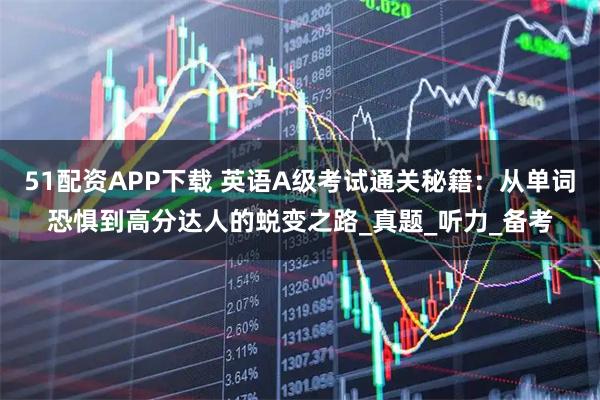 51配资APP下载 英语A级考试通关秘籍：从单词恐惧到高分达人的蜕变之路_真题_听力_备考