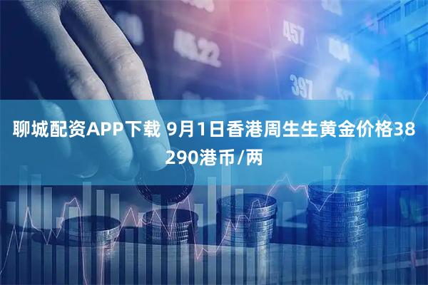 聊城配资APP下载 9月1日香港周生生黄金价格38290港币/两
