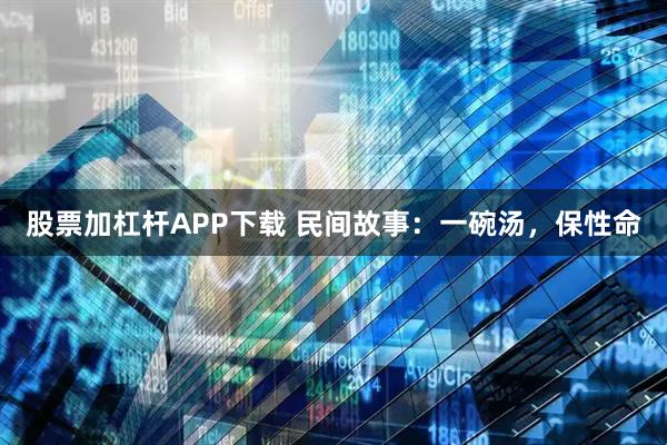 股票加杠杆APP下载 民间故事：一碗汤，保性命
