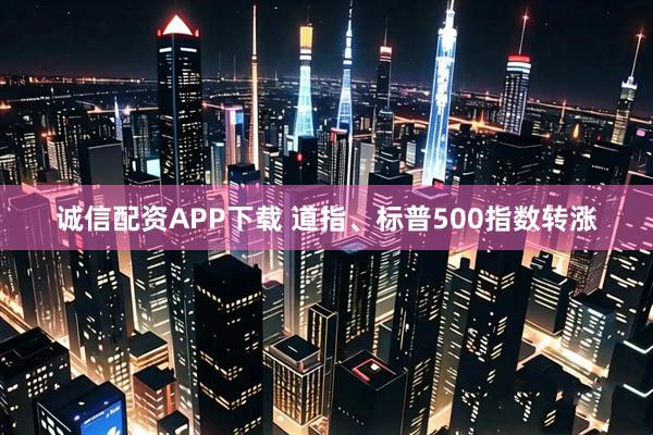 诚信配资APP下载 道指、标普500指数转涨