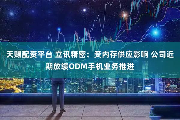 天赐配资平台 立讯精密：受内存供应影响 公司近期放缓ODM手机业务推进